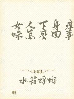 女人下身痒有异味怎么回事