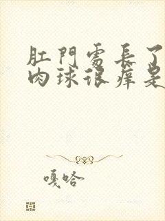 肛门处长了一个肉球很痒是怎么回事