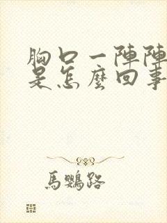 胸口一阵阵闷堵是怎么回事