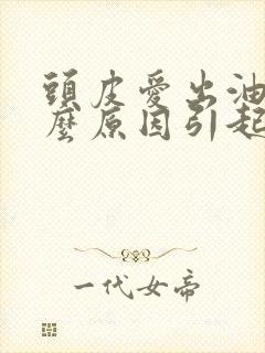 头皮爱出油是什么原因引起的