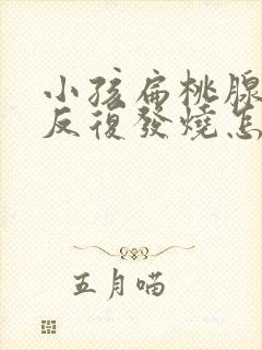 小孩扁桃腺发炎反复发烧怎么办