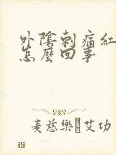 外阴刺痛红肿是怎么回事