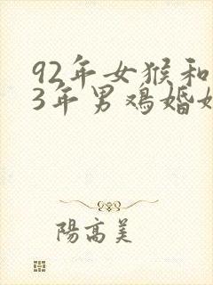 92年女猴和93年男鸡婚姻相配吗