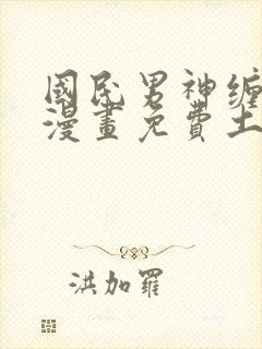 国民男神缠上身漫画免费土豪漫画