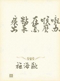 痰粘在喉咙咳不出来怎么办