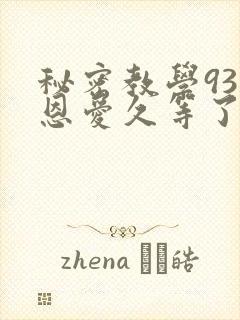 秘密教学93话恩爱久等了免费阅读