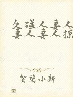 久碰人妻人妻人妻人妻人掠封面