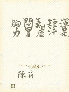 胸闷气短浑身无力冒虚汗是怎么回事