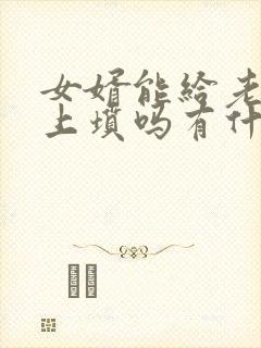 女婿能给老丈人上坟吗有什么说法