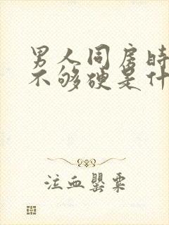 男人同房时勃起不够硬是什么原因