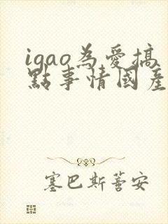 igao为爱搞点事情国产在线精品