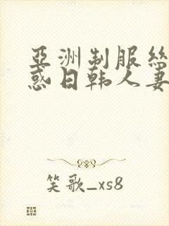 亚洲制服丝袜诱惑日韩人妻中文字幕在线