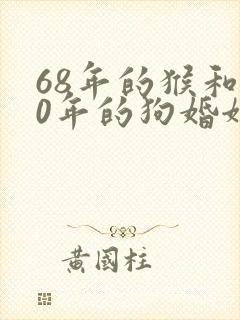 68年的猴和70年的狗婚姻怎么样