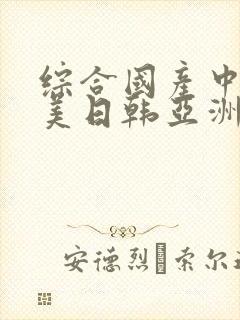 综合国产中文欧美日韩亚洲中字