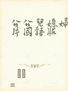公公儿媳妇伦理片国语版