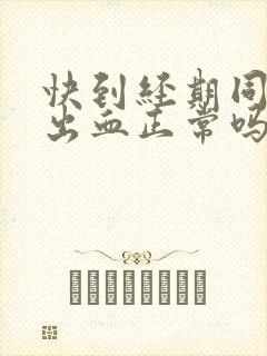 快到经期同房后出血正常吗