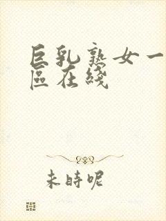 巨乳熟女一区二区在线