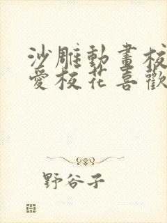 沙雕动画校园恋爱校花喜欢我