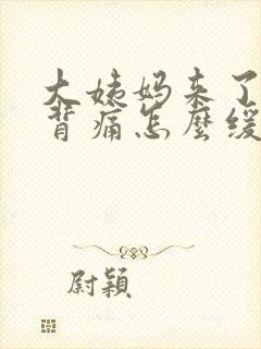 大姨妈来了腰酸背痛怎么缓解