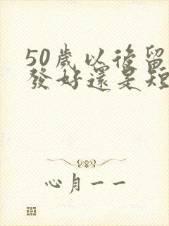 50岁以后留长发好还是短发好