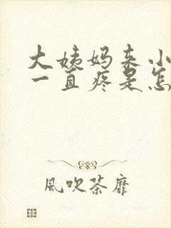 大姨妈来小肚子一直疼是怎么回事