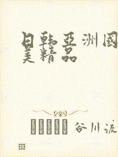 日韩亚洲国产欧美精品