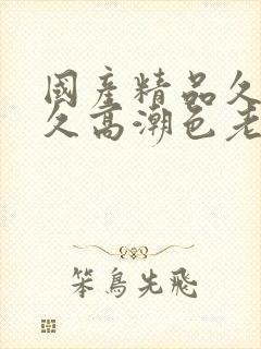 国产精品久久久久高潮色老头