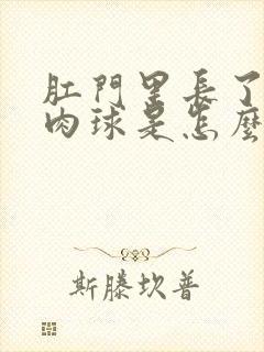 肛门里长了一个肉球是怎么回事