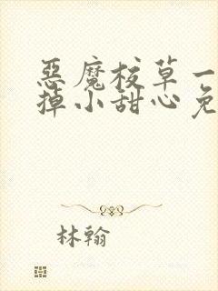 恶魔校草一口吃掉小甜心免费