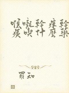 喉咙干痒干咳无痰吃什么药