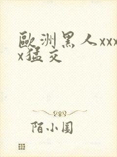 欧洲黑人xxxx猛交