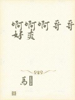 啊啊啊哥哥不要好爽