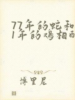 77年的蛇和81年的鸡相配吗封面