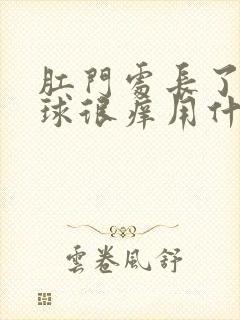 肛门处长了个肉球很痒用什么药