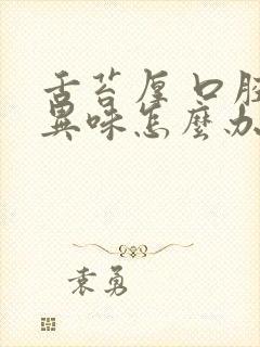 舌苔厚 口腔有异味怎么办