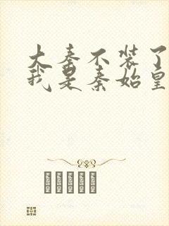 大秦不装了你爹我是秦始皇最新