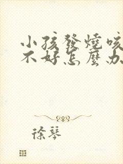 小孩发烧咳嗽老不好怎么办