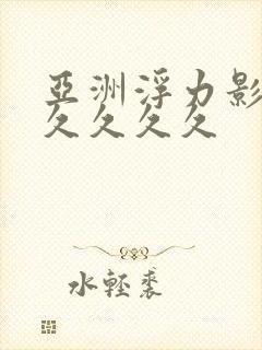 亚洲浮力影院久久久久久