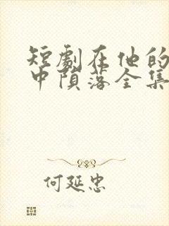 短剧在他的深情中陨落全集