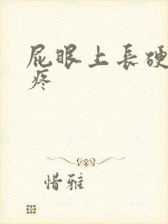 屁眼上长硬疙瘩疼