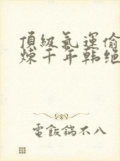 顶级气运偷偷修炼千年韩绝封面