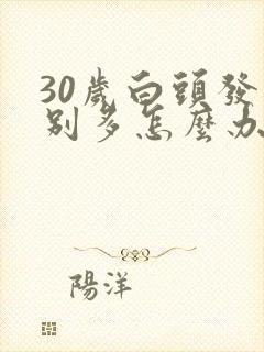 30岁白头发特别多怎么办