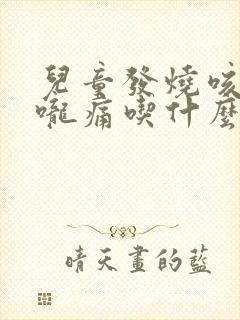 儿童发烧咳嗽喉咙痛吃什么药