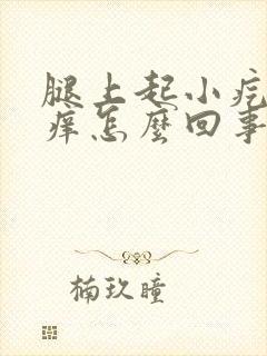 腿上起小疙瘩很痒怎么回事