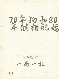 70年狗和80年猴相配婚姻如何