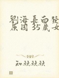 刘海长白发什么原因 35岁女性