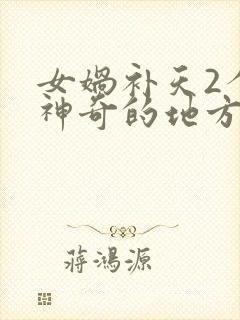 女娲补天2个最神奇的地方