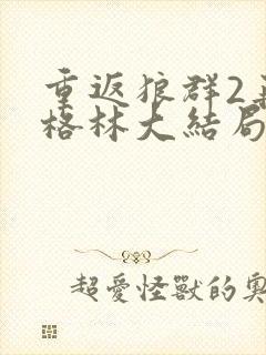 重返狼群2再见格林大结局