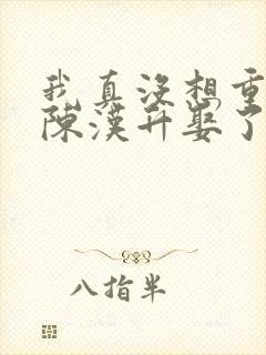 我真没想重生啊陈汉升娶了谁