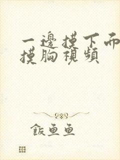 一边摸下面一边摸胸视频